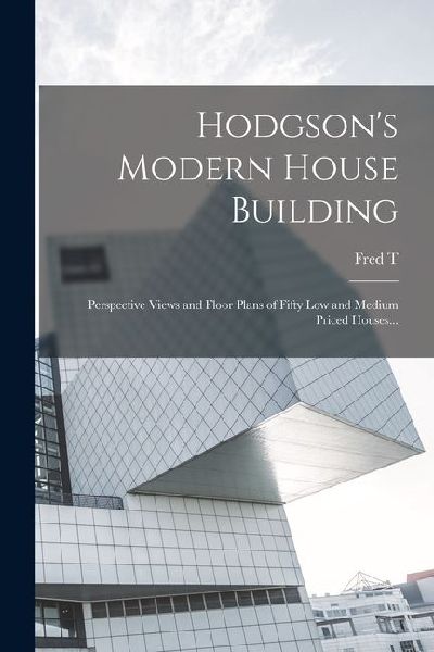 Hodgsons Modern House Building: Perspective Views and Floor Plans of Fifty low and Medium Priced Houses...