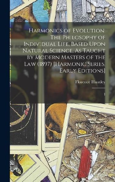 Harmonics of Evolution: The Philosophy of Individual Life, Based Upon Natural Science, As Taught by Modern Masters of the Law (1897) [Harmonic Series, Early Editions]: 1
