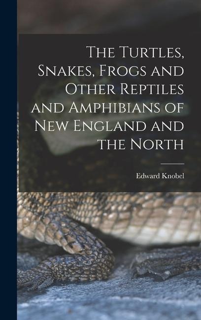 The Turtles, Snakes, Frogs and Other Reptiles and Amphibians of New England and the North