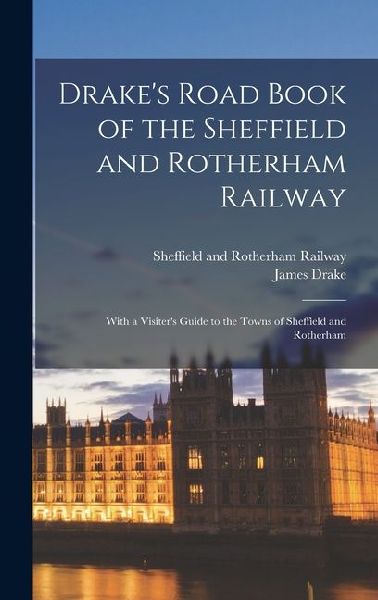 Drakes Road Book of the Sheffield and Rotherham Railway; With a Visiters Guide to the Towns of Sheffield and Rotherham