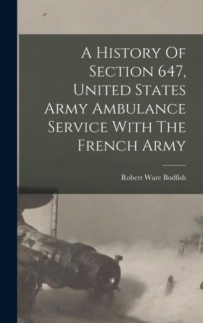 A History Of Section 647, United States Army Ambulance Service With The French Army