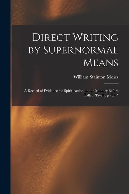 Direct Writing by Supernormal Means: A Record of Evidence for Spirit-action, in the Manner Before Called psychography