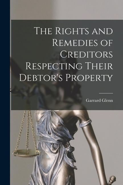 The Rights and Remedies of Creditors Respecting Their Debtors Property