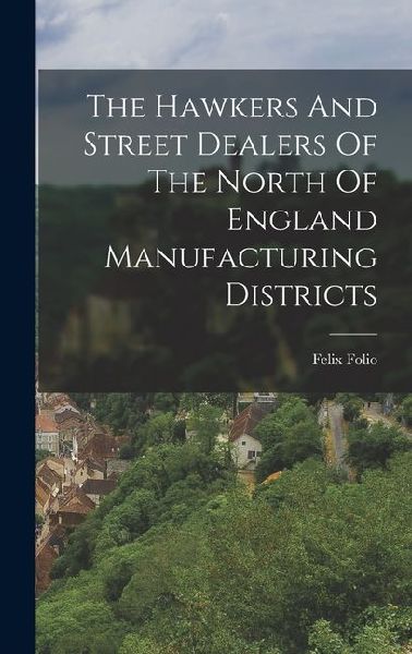 The Hawkers And Street Dealers Of The North Of England Manufacturing Districts