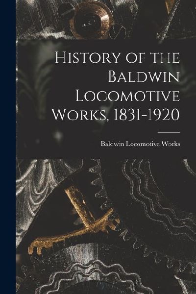 History of the Baldwin Locomotive Works, 1831-1920