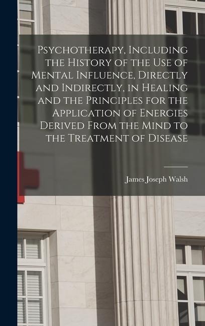 Psychotherapy, Including the History of the use of Mental Influence, Directly and Indirectly, in Healing and the Principles for the Application of Ene