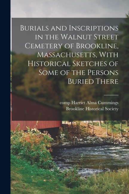 Burials and Inscriptions in the Walnut Street Cemetery of Brookline, Massachusetts, With Historical Sketches of Some of the Persons Buried There