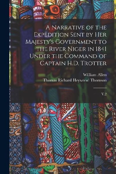 A Narrative of the Expedition Sent by Her Majestys Government to the River Niger in 1841 Under the Command of Captain H.D. Trotter: V.2