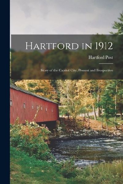 Hartford in 1912: Story of the Capitol City, Present and Prospective