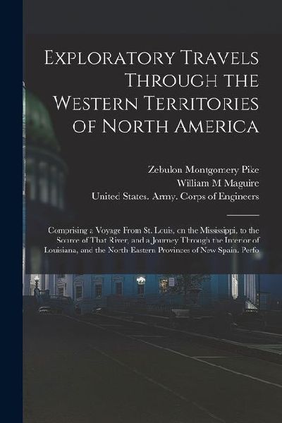 Exploratory Travels Through the Western Territories of North America: Comprising a Voyage From St. Louis, on the Mississippi, to the Source of That Ri