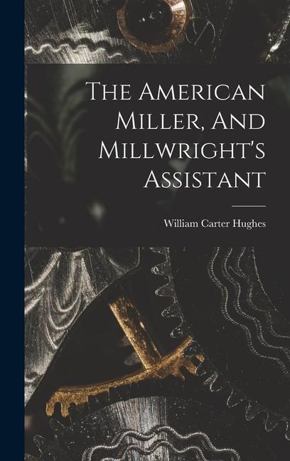 The American Miller, And Millwrights Assistant