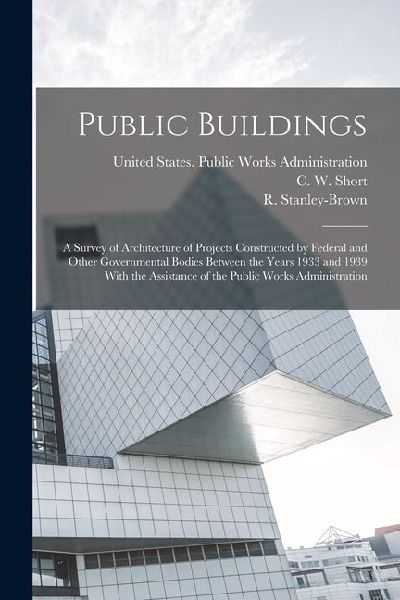 Public Buildings: A Survey of Architecture of Projects Constructed by Federal and Other Governmental Bodies Between the Years 1933 and 1