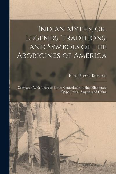Indian Myths, or, Legends, Traditions, and Symbols of the Aborigines of America: Compared With Those of Other Countries Including Hindostan, Egypt, Pe