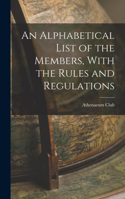 An Alphabetical List of the Members, With the Rules and Regulations