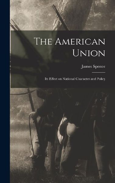 The American Union: Its Effect on National Character and Policy