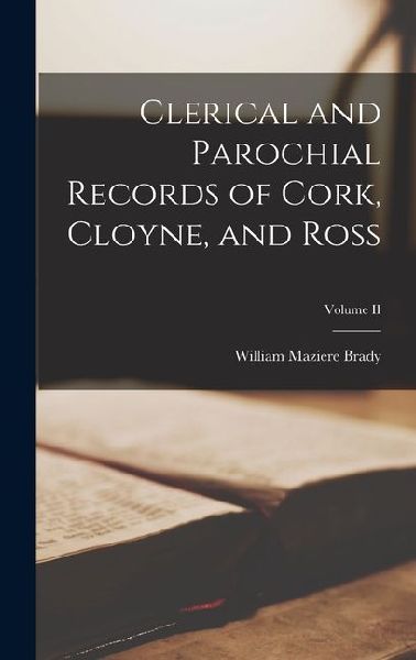 Clerical and Parochial Records of Cork, Cloyne, and Ross; Volume II