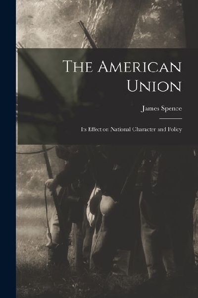 The American Union: Its Effect on National Character and Policy