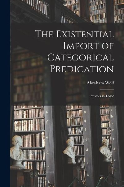 The Existential Import of Categorical Predication: Studies in Logic
