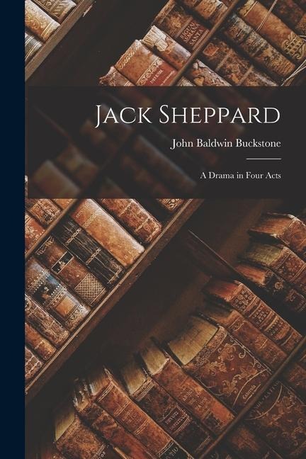 Jack Sheppard: A Drama in Four Acts