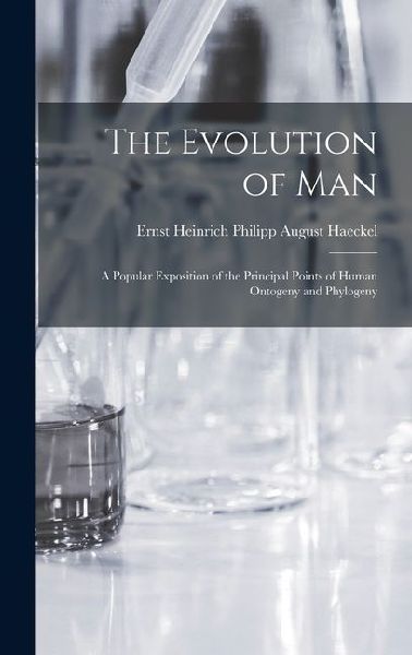 The Evolution of Man: A Popular Exposition of the Principal Points of Human Ontogeny and Phylogeny
