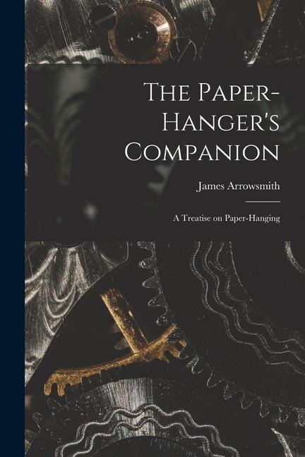 The Paper-hangers Companion: A Treatise on Paper-hanging