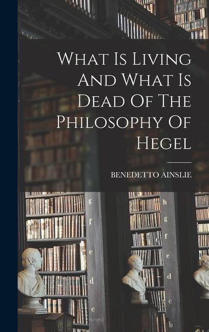 What Is Living And What Is Dead Of The Philosophy Of Hegel