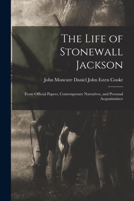 The Life of Stonewall Jackson: From Official Papers, Contemporary Narratives, and Personal Acquaintaince