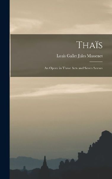 Thaïs: An Opera in Three Acts and Seven Scenes