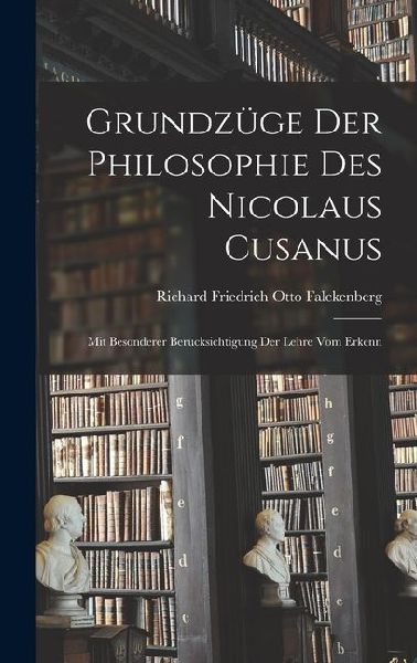 Grundzüge der Philosophie des Nicolaus Cusanus: Mit Besonderer Berücksichtigung der Lehre vom Erkenn