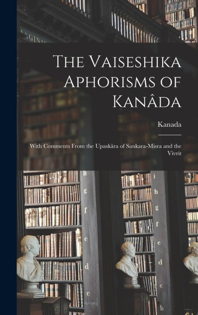 The Vaiseshika Aphorisms of Kanâda: With Comments From the Upaskâra of Sankara-Misra and the Vivrit