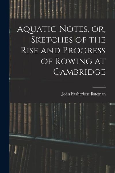 Aquatic Notes, or, Sketches of the Rise and Progress of Rowing at Cambridge