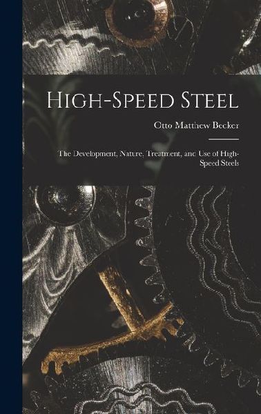 High-Speed Steel: The Development, Nature, Treatment, and use of High-Speed Steels