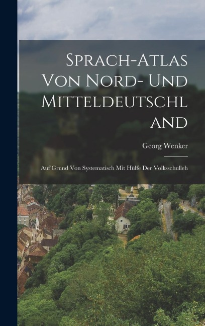 Sprach-atlas von Nord- und Mitteldeutschland: Auf Grund von Systematisch mit Hülfe der Volksschulleh