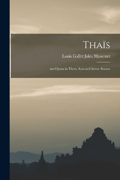 Thaïs: An Opera in Three Acts and Seven Scenes