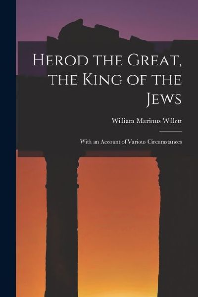 Herod the Great, the King of the Jews: With an Account of Various Circumstances