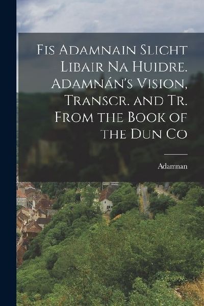 Fis Adamnain Slicht Libair na Huidre. Adamnán's Vision, Transcr. and tr. From the Book of the dun Co