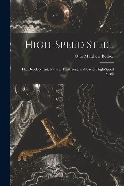 High-Speed Steel: The Development, Nature, Treatment, and use of High-Speed Steels
