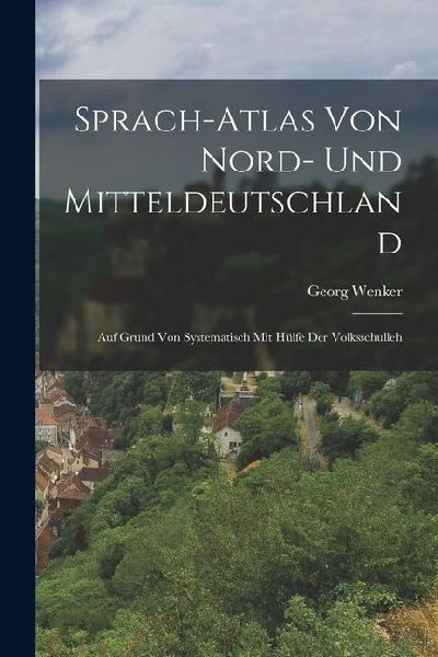 Sprach-atlas von Nord- und Mitteldeutschland: Auf Grund von Systematisch mit Hülfe der Volksschulleh