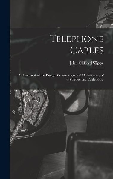 Telephone Cables: A Handbook of the Design, Construction and Maintenance of the Telephone Cable Plant