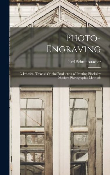 Photo-Engraving: A Practical Treatise On the Production of Printing Blocks by Modern Photographic Methods