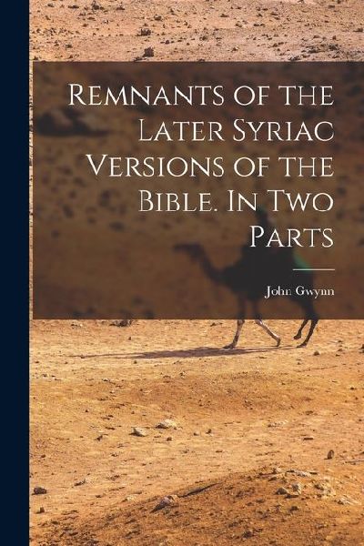 Remnants of the Later Syriac Versions of the Bible. In two Parts