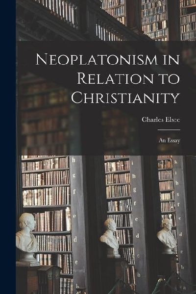 Neoplatonism in Relation to Christianity: An Essay