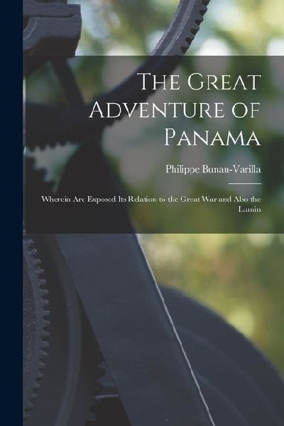 The Great Adventure of Panama: Wherein are Exposed its Relation to the Great War and Also the Lumin