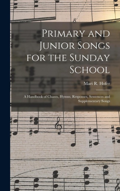 Primary and Junior Songs for the Sunday School: A Handbook of Chants, Hymns, Responses, Sentences and Supplementary Songs
