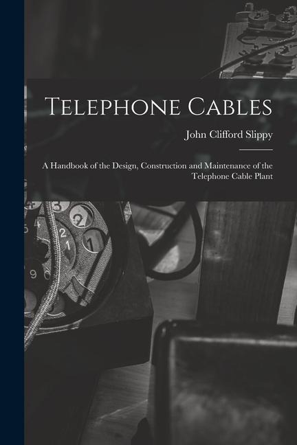 Telephone Cables: A Handbook of the Design, Construction and Maintenance of the Telephone Cable Plant
