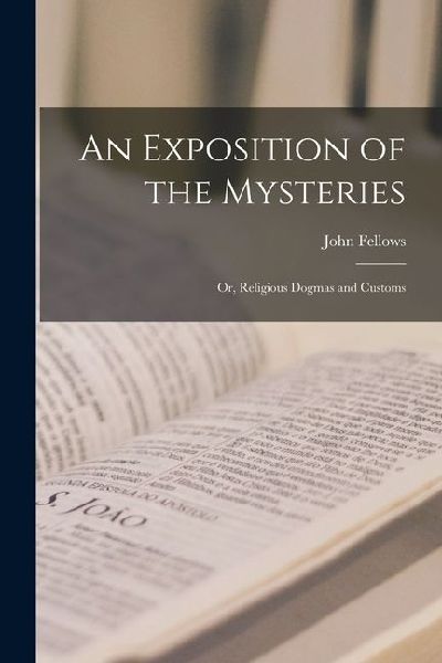 An Exposition of the Mysteries: Or, Religious Dogmas and Customs