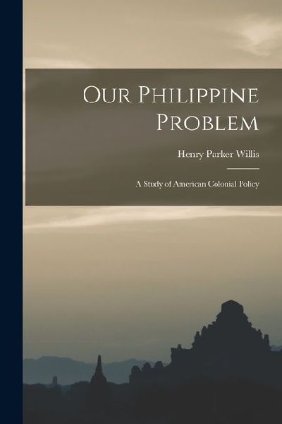 Our Philippine Problem: A Study of American Colonial Policy