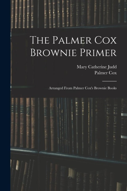 The Palmer Cox Brownie Primer: Arranged From Palmer Coxs Brownie Books