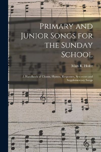 Primary and Junior Songs for the Sunday School: A Handbook of Chants, Hymns, Responses, Sentences and Supplementary Songs
