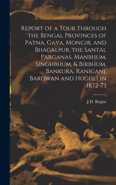 Report of a Tour Through the Bengal Provinces of Patna, Gaya, Mongir, and Bhagalpur, the Santal Parganas, Manbhum, Singhbhum, & Birbhum, Bankura, Rani